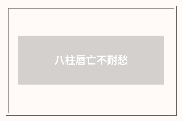 八柱唇亡不耐愁