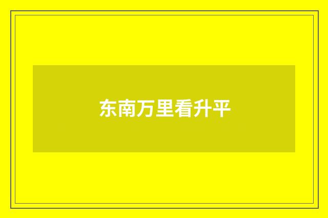 东南万里看升平