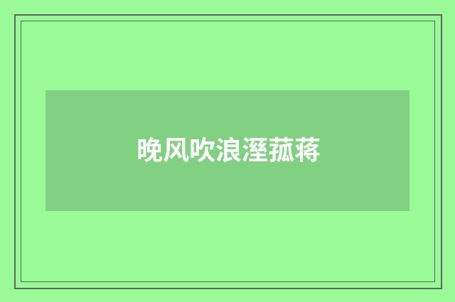 晚风吹浪溼菰蒋