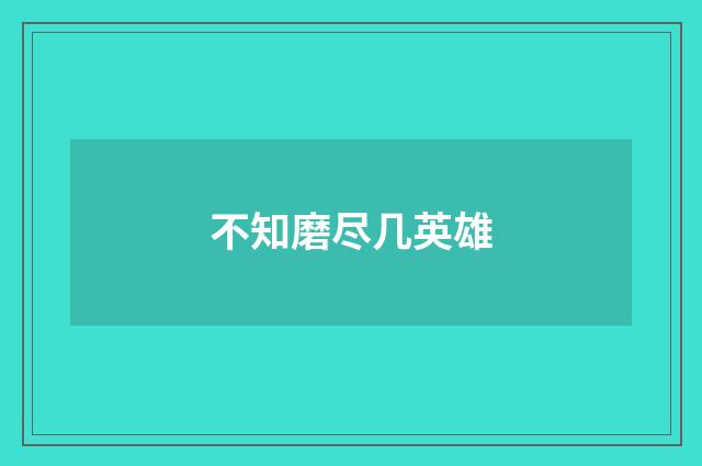 不知磨尽几英雄