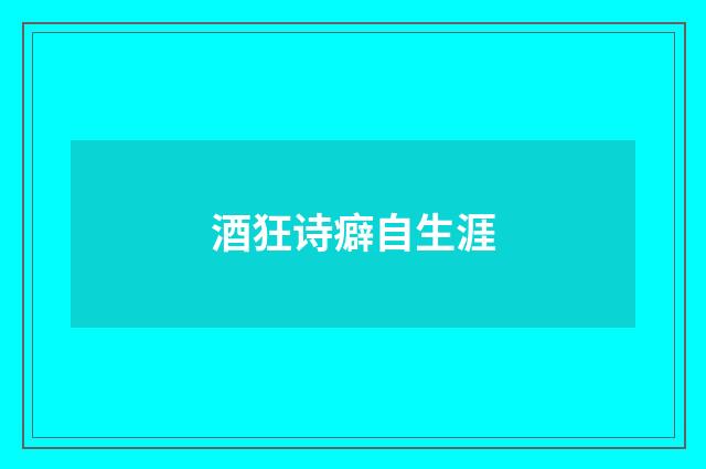 酒狂诗癖自生涯
