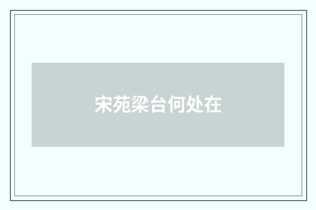 宋苑梁台何处在