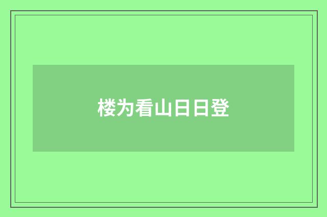 楼为看山日日登