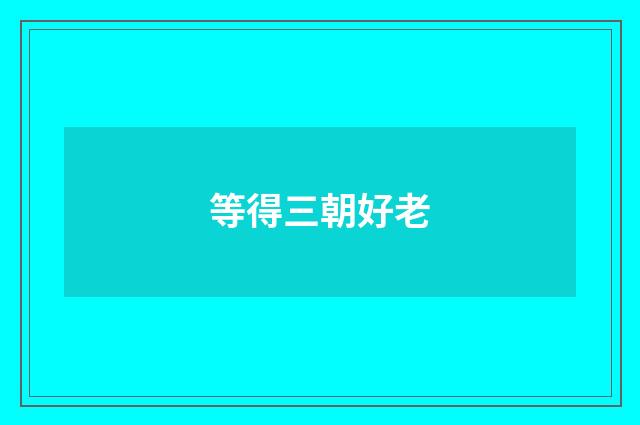 等得三朝好老