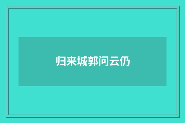归来城郭问云仍