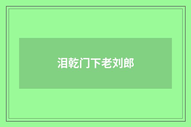 泪乾门下老刘郎