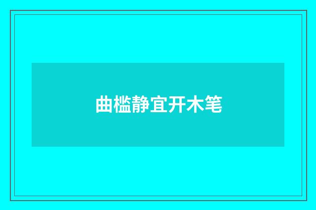 曲槛静宜开木笔