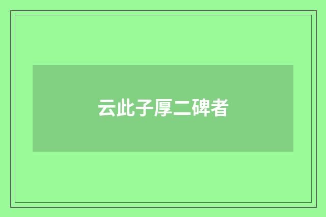 云此子厚二碑者