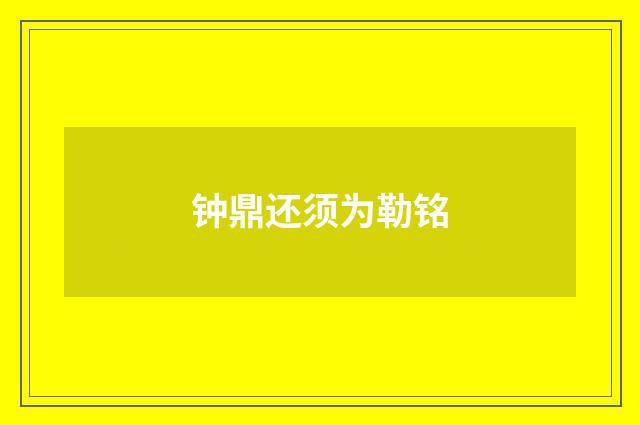 钟鼎还须为勒铭