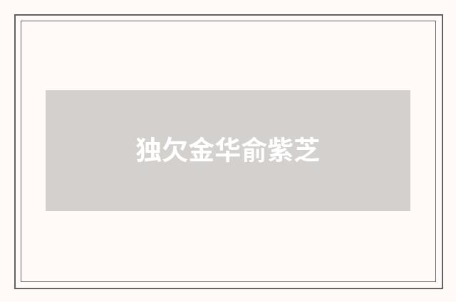 独欠金华俞紫芝