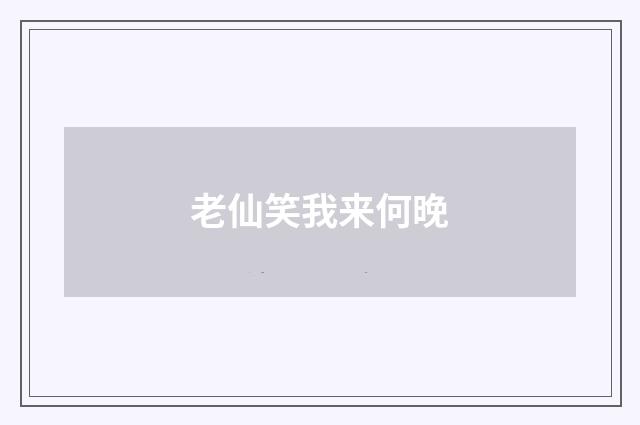 老仙笑我来何晚