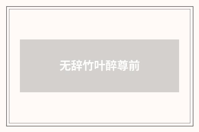 无辞竹叶醉尊前