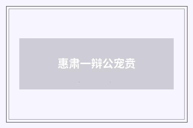 惠肃一辩公宠贲