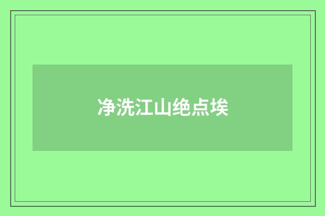 净洗江山绝点埃