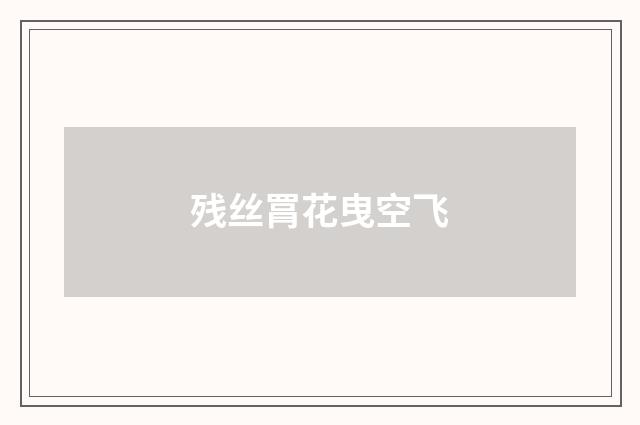 残丝罥花曳空飞