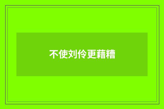 不使刘伶更藉糟