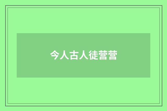 今人古人徒营营