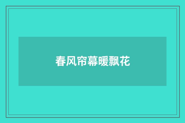 春风帘幕暖飘花