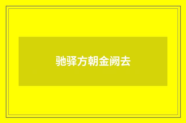 驰驿方朝金阙去