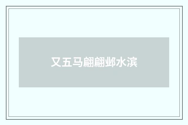 又五马翩翩邺水滨