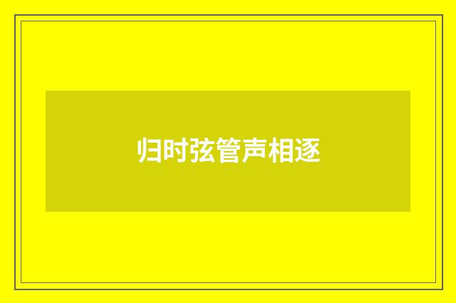 归时弦管声相逐