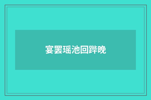 宴罢瑶池回跸晚