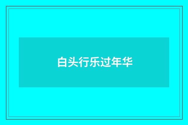 白头行乐过年华