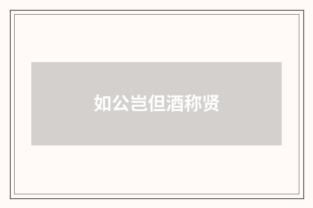 如公岂但酒称贤