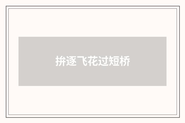 拚逐飞花过短桥