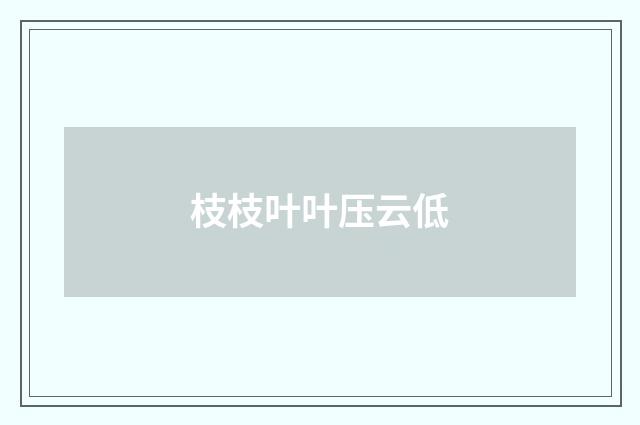 枝枝叶叶压云低