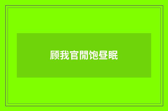 顾我官閒饱昼眠