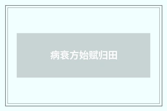 病衰方始赋归田