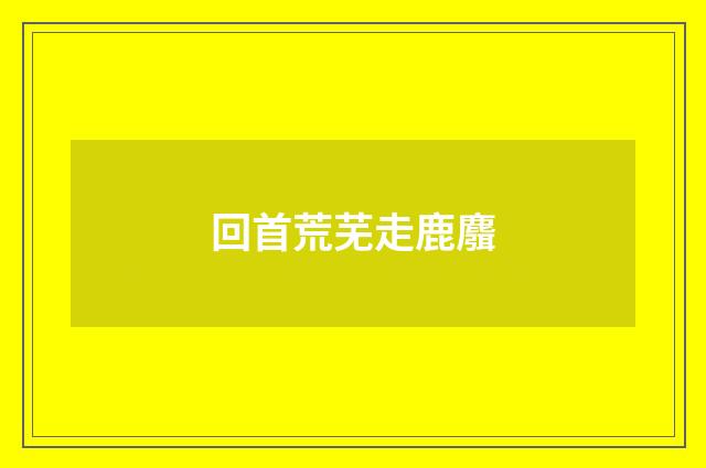 回首荒芜走鹿麛