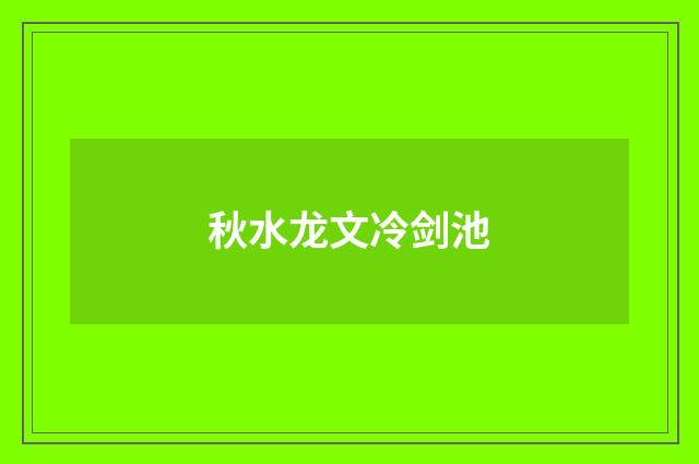 秋水龙文冷剑池