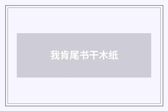 我肯尾书干木纸