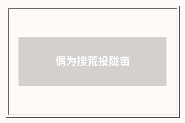 偶为搜荒投陇亩