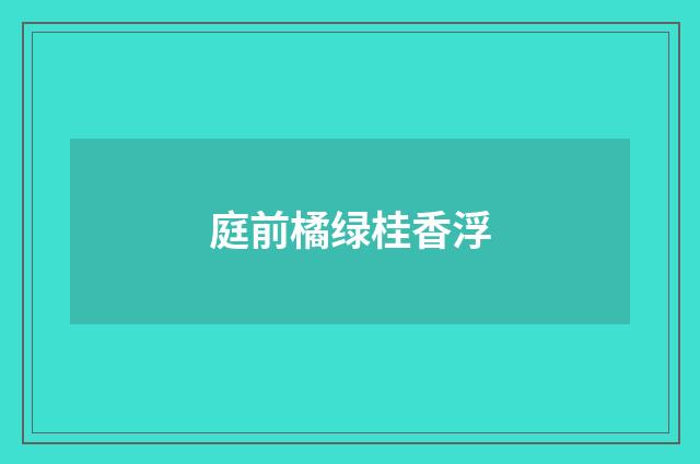 庭前橘绿桂香浮