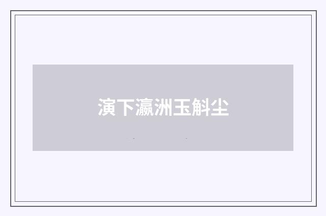 演下瀛洲玉斛尘