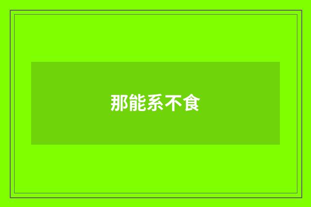 那能系不食