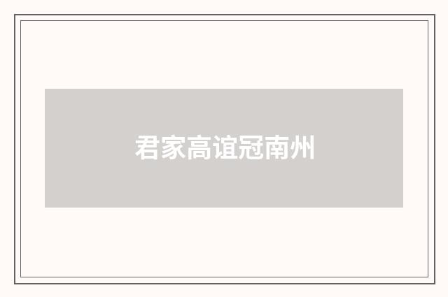君家高谊冠南州