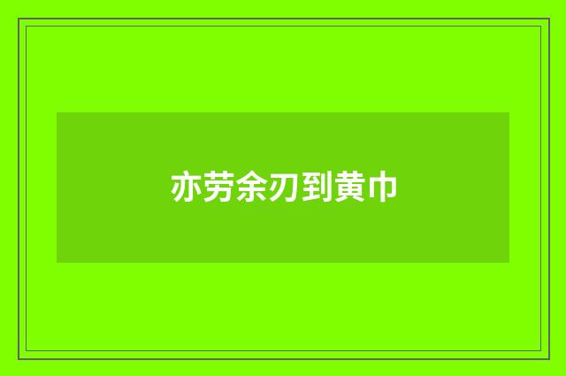亦劳余刃到黄巾