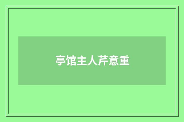 亭馆主人芹意重