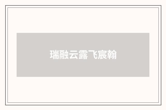 瑞融云露飞宸翰