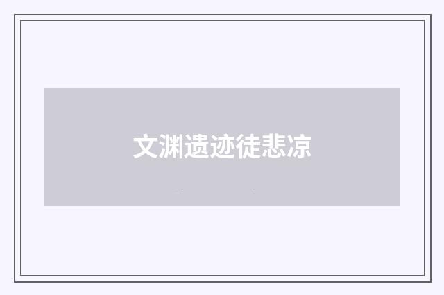 文渊遗迹徒悲凉