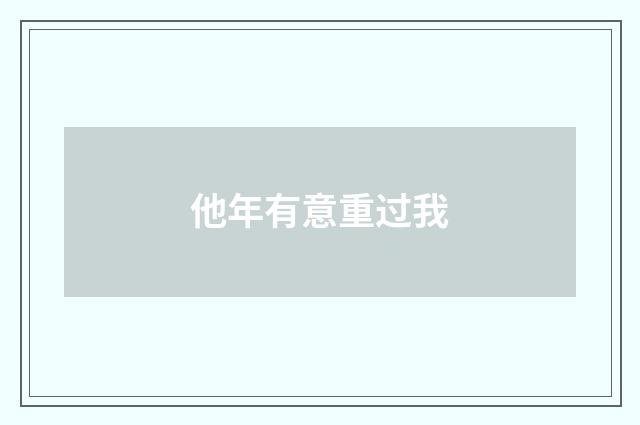 他年有意重过我