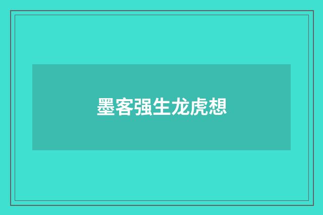 墨客强生龙虎想