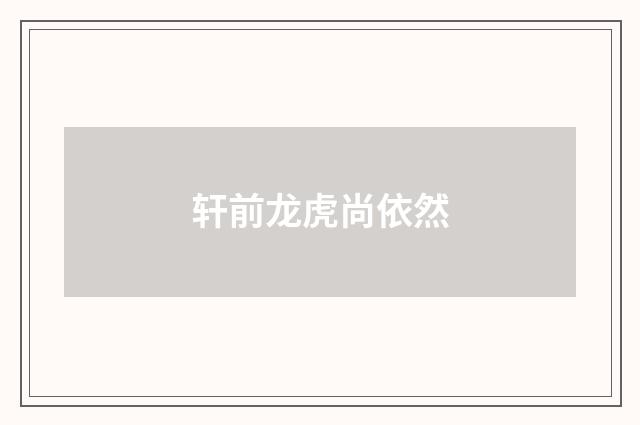 轩前龙虎尚依然