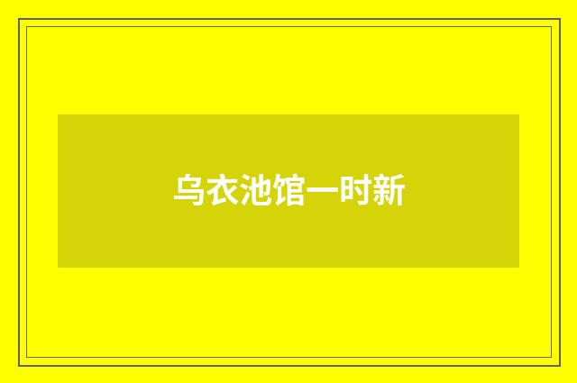 乌衣池馆一时新