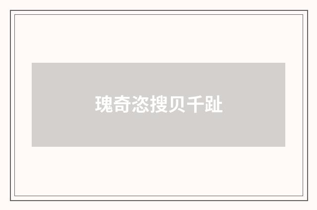 瑰奇恣搜贝千趾