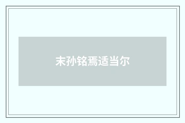末孙铭焉适当尔